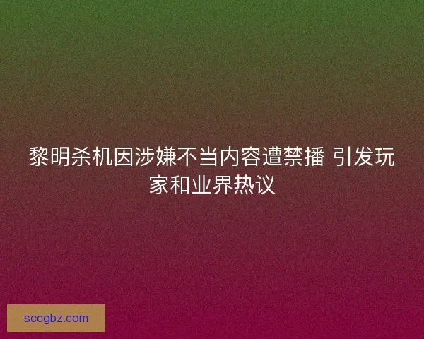 黎明杀机因涉嫌不当内容遭禁播 引发玩家和业界热议