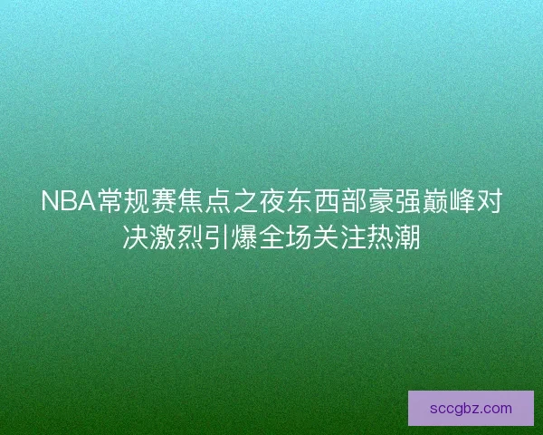 NBA常规赛焦点之夜东西部豪强巅峰对决激烈引爆全场关注热潮