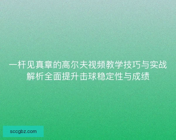 一杆见真章的高尔夫视频教学技巧与实战解析全面提升击球稳定性与成绩